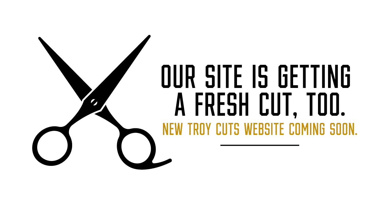 New TROY CUTS website coming soon.